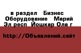  в раздел : Бизнес » Оборудование . Марий Эл респ.,Йошкар-Ола г.